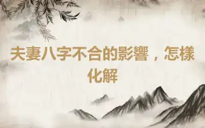 夫妻八字不合的影響，怎樣化解