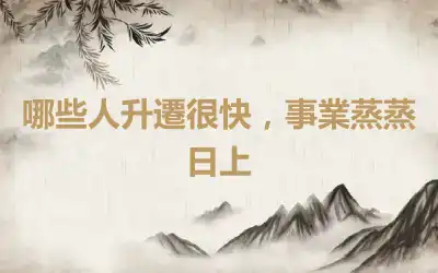 哪些人升遷很快，事業蒸蒸日上
