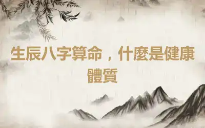 生辰八字算命，什麼是健康體質