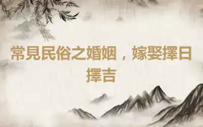 常見民俗之婚姻，嫁娶擇日擇吉