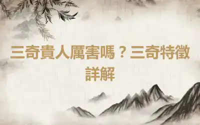 三奇貴人厲害嗎？三奇特徵詳解
