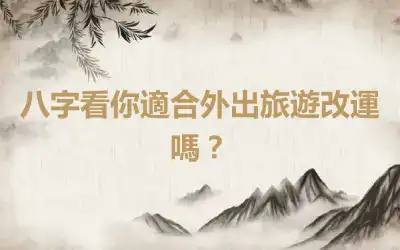八字看你適合外出旅遊改運嗎？