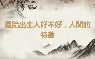 靈胎出生人好不好，人間的特徵