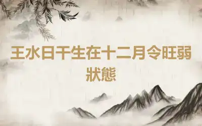 王水日干生在十二月令旺弱狀態