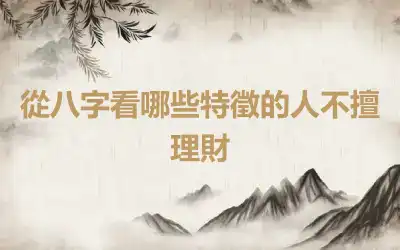 從八字看哪些特徵的人不擅理財