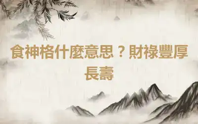 食神格什麼意思？財祿豐厚長壽