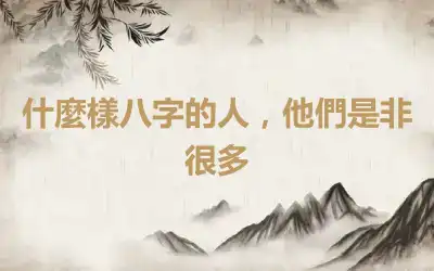 什麼樣八字的人，他們是非很多