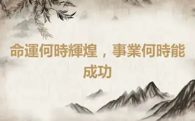 命運何時輝煌，事業何時能成功
