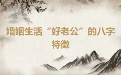 婚姻生活“好老公”的八字特徵
