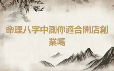 命理八字中測你適合開店創業嗎