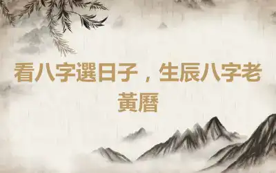 看八字選日子，生辰八字老黃曆