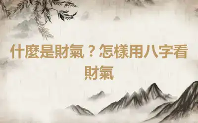 什麼是財氣？怎樣用八字看財氣