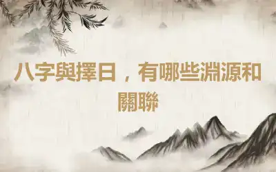 八字與擇日，有哪些淵源和關聯