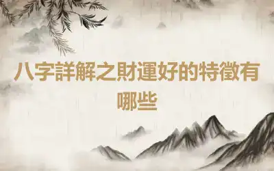 八字詳解之財運好的特徵有哪些