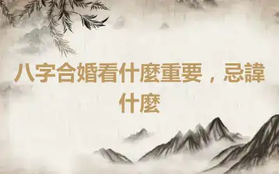 八字合婚看什麼重要，忌諱什麼