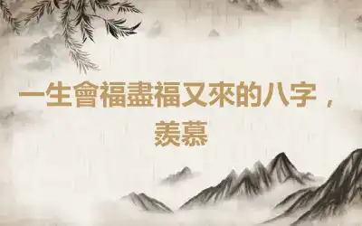 一生會福盡福又來的八字，羨慕