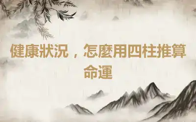 健康狀況，怎麼用四柱推算命運