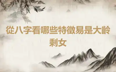 從八字看哪些特徵易是大齡剩女