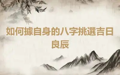 如何據自身的八字挑選吉日良辰