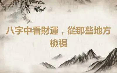 八字中看財運，從那些地方檢視