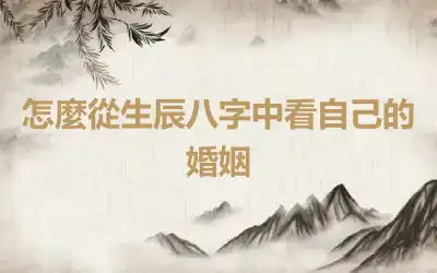 怎麼從生辰八字中看自己的婚姻