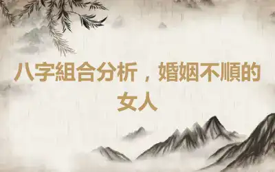 八字組合分析，婚姻不順的女人