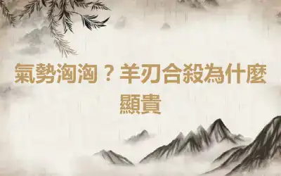 氣勢洶洶？羊刃合殺為什麼顯貴