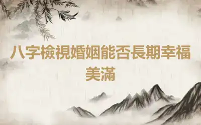 八字檢視婚姻能否長期幸福美滿