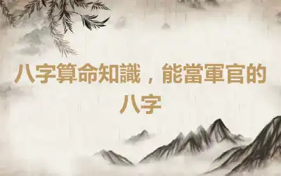 八字算命知識，能當軍官的八字