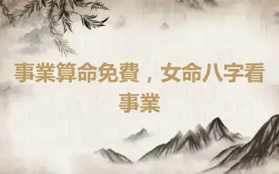 事業算命免費，女命八字看事業