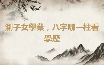 測子女學業，八字哪一柱看學歷