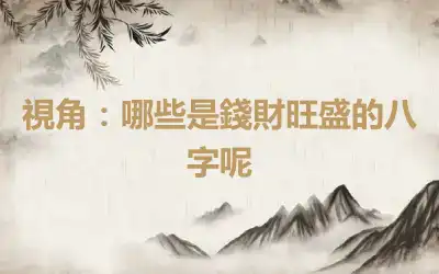 視角：哪些是錢財旺盛的八字呢