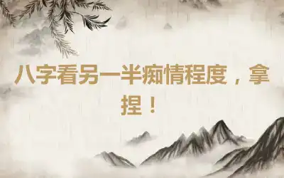 八字看另一半痴情程度，拿捏！