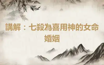 講解：七殺為喜用神的女命婚姻