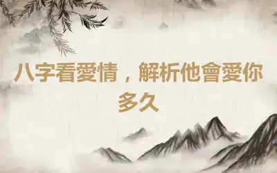 八字看愛情，解析他會愛你多久