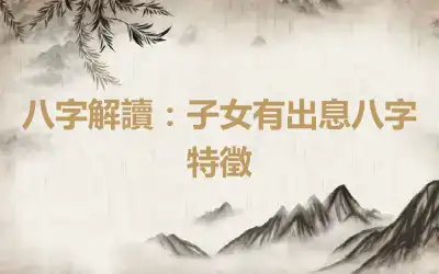 八字解讀：子女有出息八字特徵