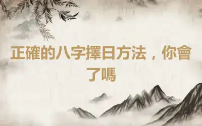 正確的八字擇日方法，你會了嗎