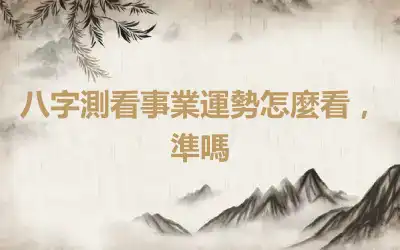 八字測看事業運勢怎麼看，準嗎