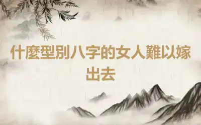 什麼型別八字的女人難以嫁出去
