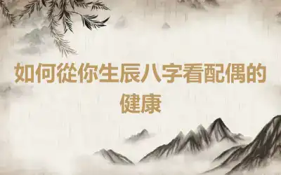 如何從你生辰八字看配偶的健康