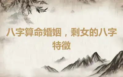 八字算命婚姻，剩女的八字特徵