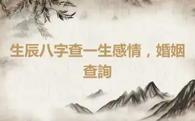 生辰八字查一生感情，婚姻查詢