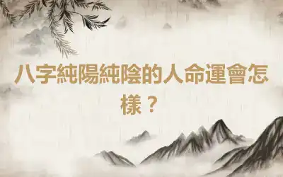 八字純陽純陰的人命運會怎樣？