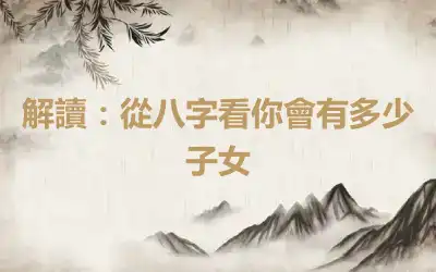 解讀：從八字看你會有多少子女