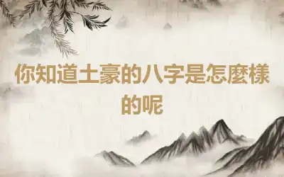 你知道土豪的八字是怎麼樣的呢