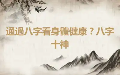 通過八字看身體健康？八字十神