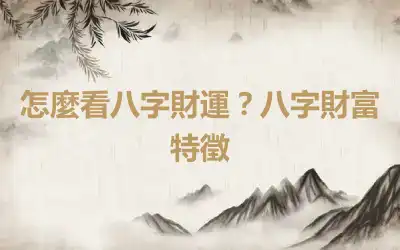 怎麼看八字財運？八字財富特徵