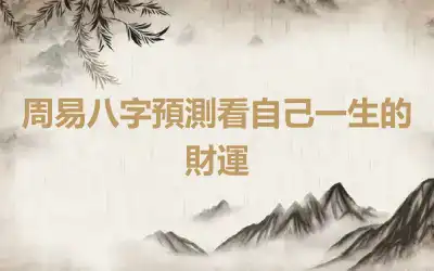 周易八字預測看自己一生的財運