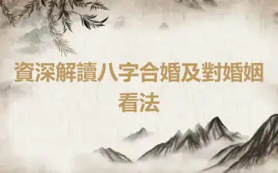 資深解讀八字合婚及對婚姻看法