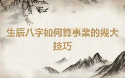 生辰八字如何算事業的幾大技巧